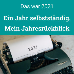 Jahresrückblick 2021: Ein Jahr selbstständig. Mit Ausblick auf 2022