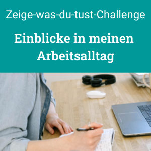 Persönlicher Blogartikel zu meinem Arbeitsalltag, Zeige was du tust Challenge 2022